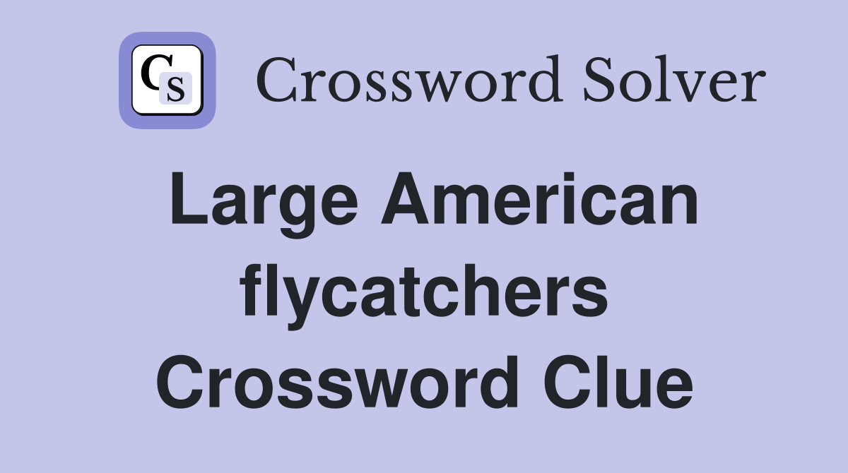 Large American flycatchers Crossword Clue