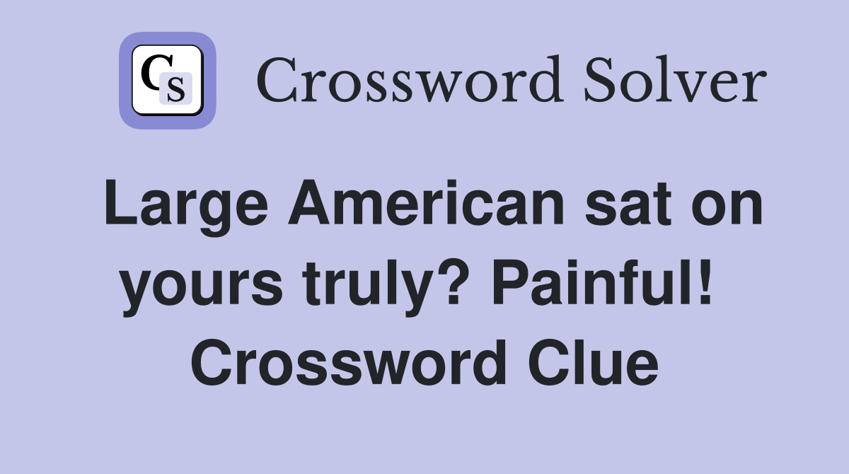 Large American sat on yours truly? Painful!  Crossword Clue