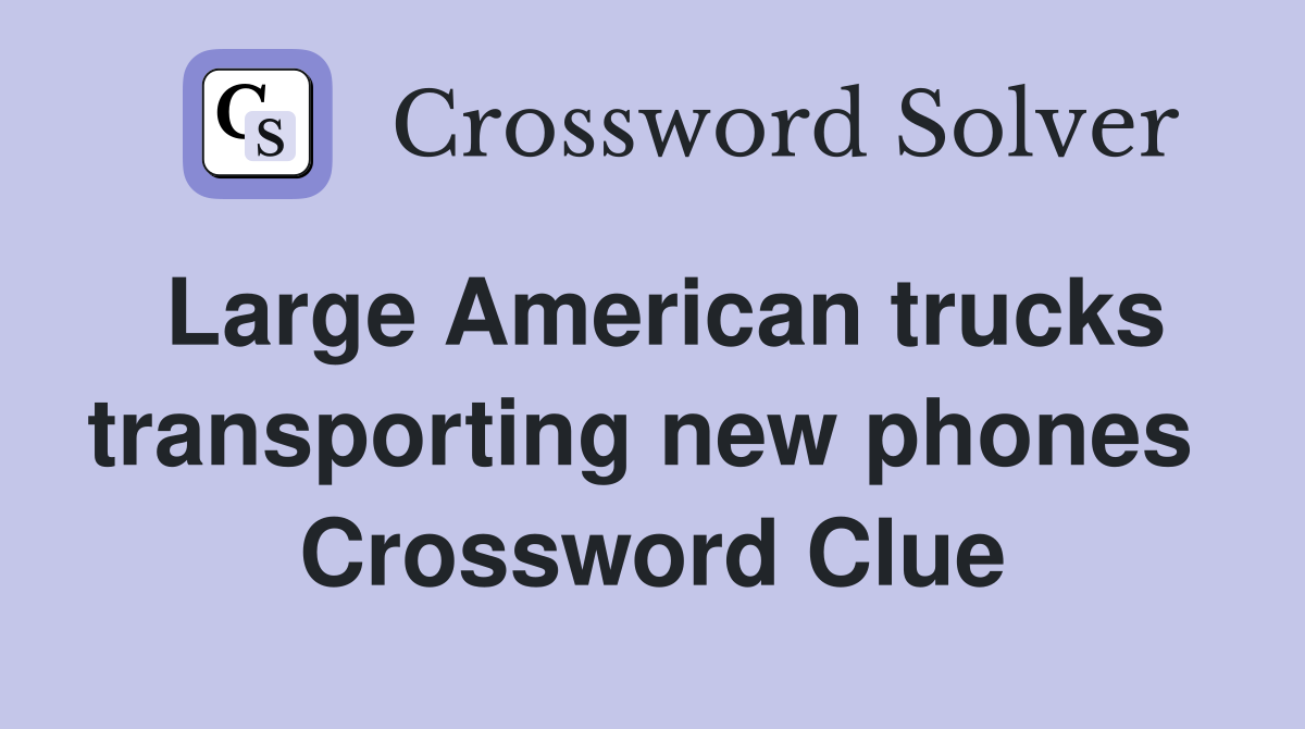 Large American trucks transporting new phones  Crossword Clue