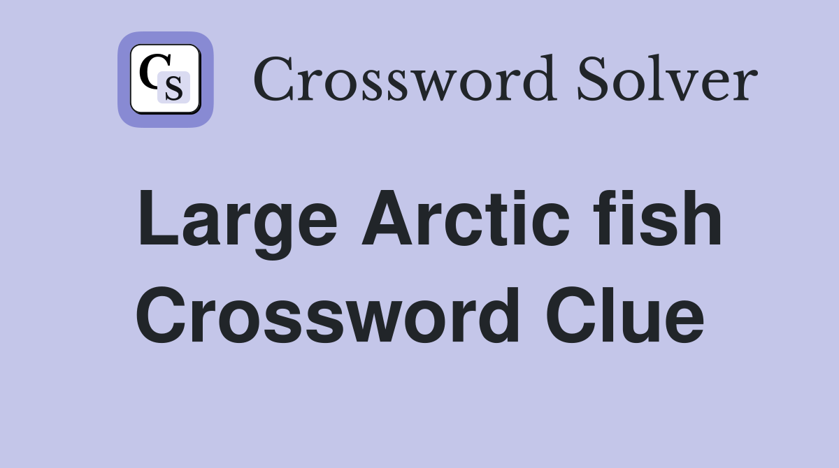 Large Arctic fish Crossword Clue