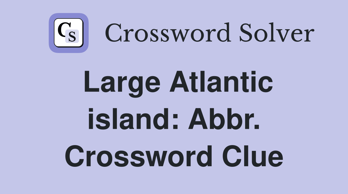 Large Atlantic island: Abbr. Crossword Clue