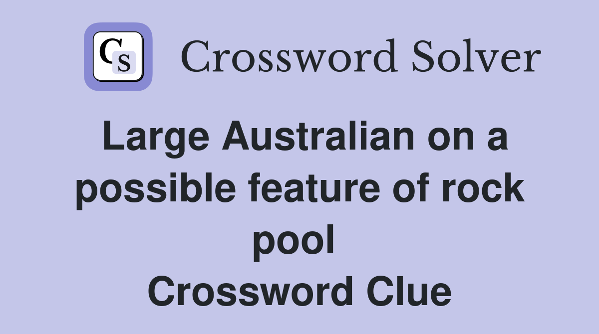 Large Australian on a possible feature of rock pool  Crossword Clue