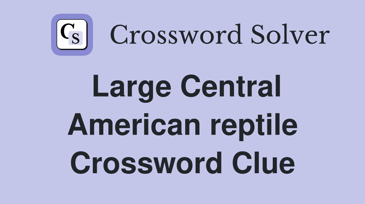 Large Central American reptile Crossword Clue