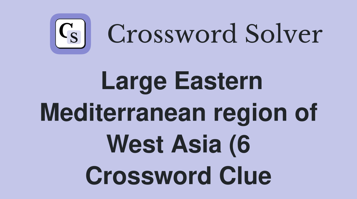 Large Eastern Mediterranean region of West Asia (6) Crossword Clue Large Eastern Mediterranean region of West Asia (6) Crossword Clue