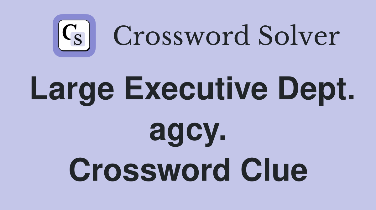 Large Executive Dept. agcy. Crossword Clue