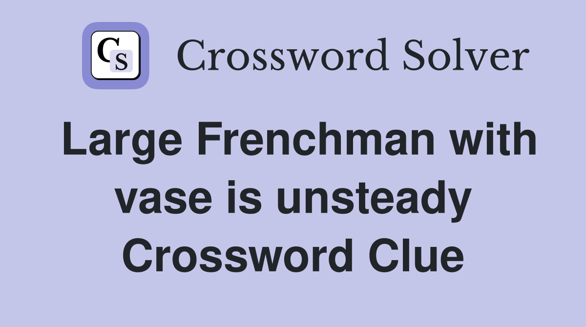 Large Frenchman with vase is unsteady Crossword Clue