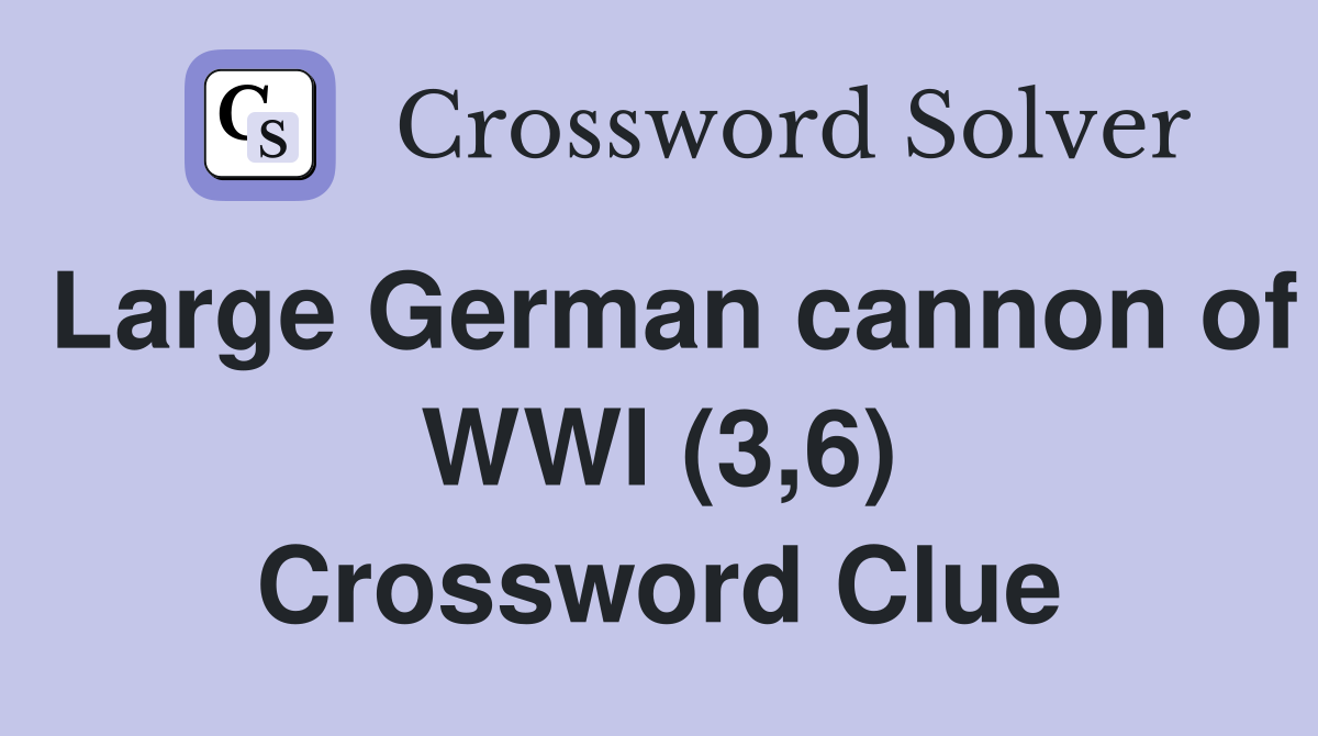 Large German cannon of WWI (3,6) Crossword Clue