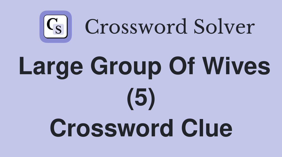 Large Group Of Wives (5) Crossword Clue