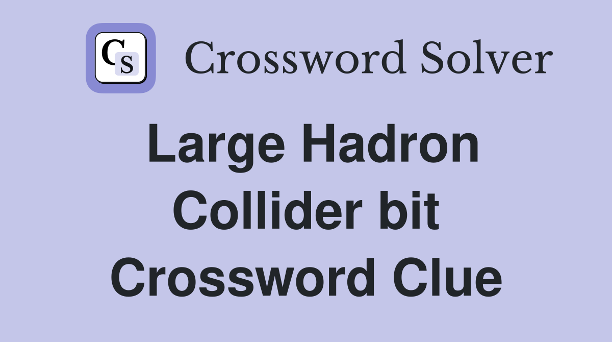 Large Hadron Collider bit Crossword Clue