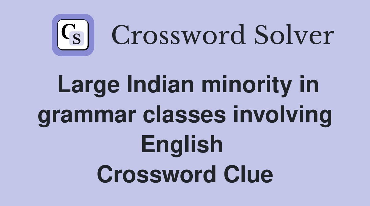 Large Indian minority in grammar classes involving English  Crossword Clue