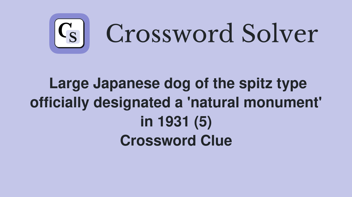 Large Japanese dog of the spitz type officially designated a 'natural monument' in 1931 (5) Crossword Clue