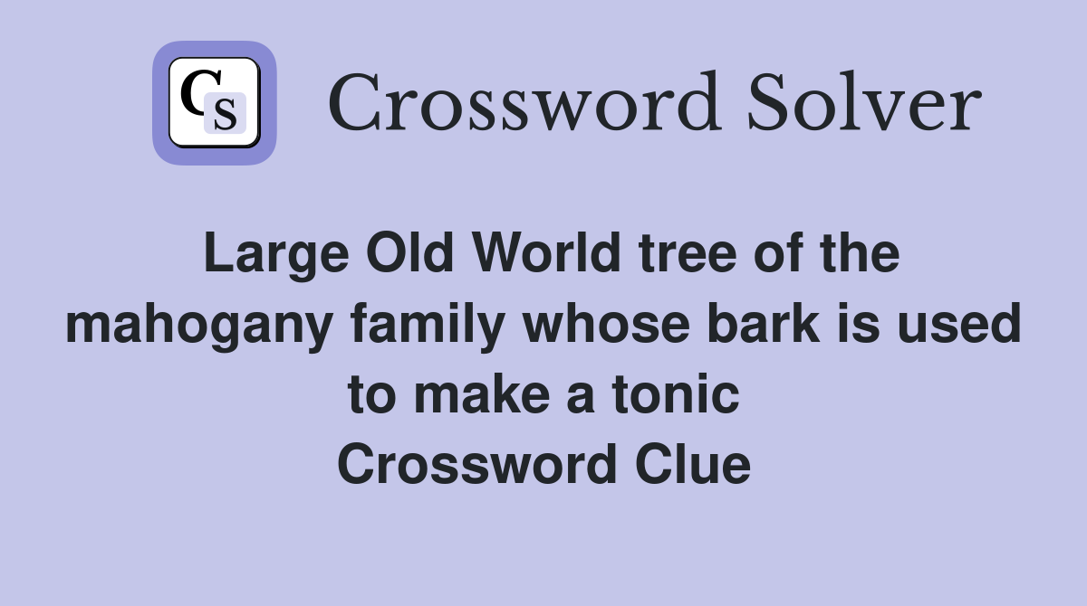 Large Old World tree of the mahogany family whose bark is used to make a tonic Crossword Clue