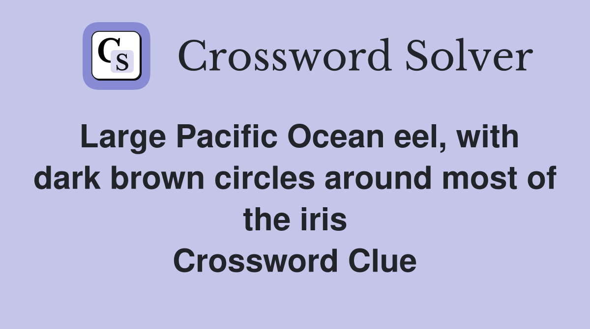 Large Pacific Ocean eel, with dark brown circles around most of the iris Crossword Clue