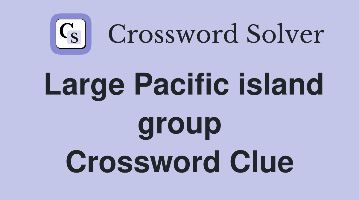Large Pacific island group Crossword Clue
