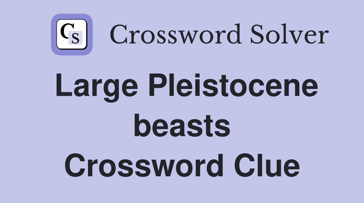 Large Pleistocene beasts Crossword Clue