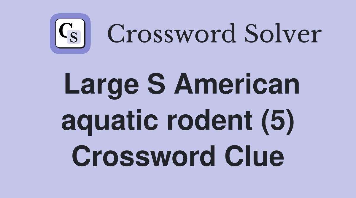 Large S American aquatic rodent (5) Crossword Clue