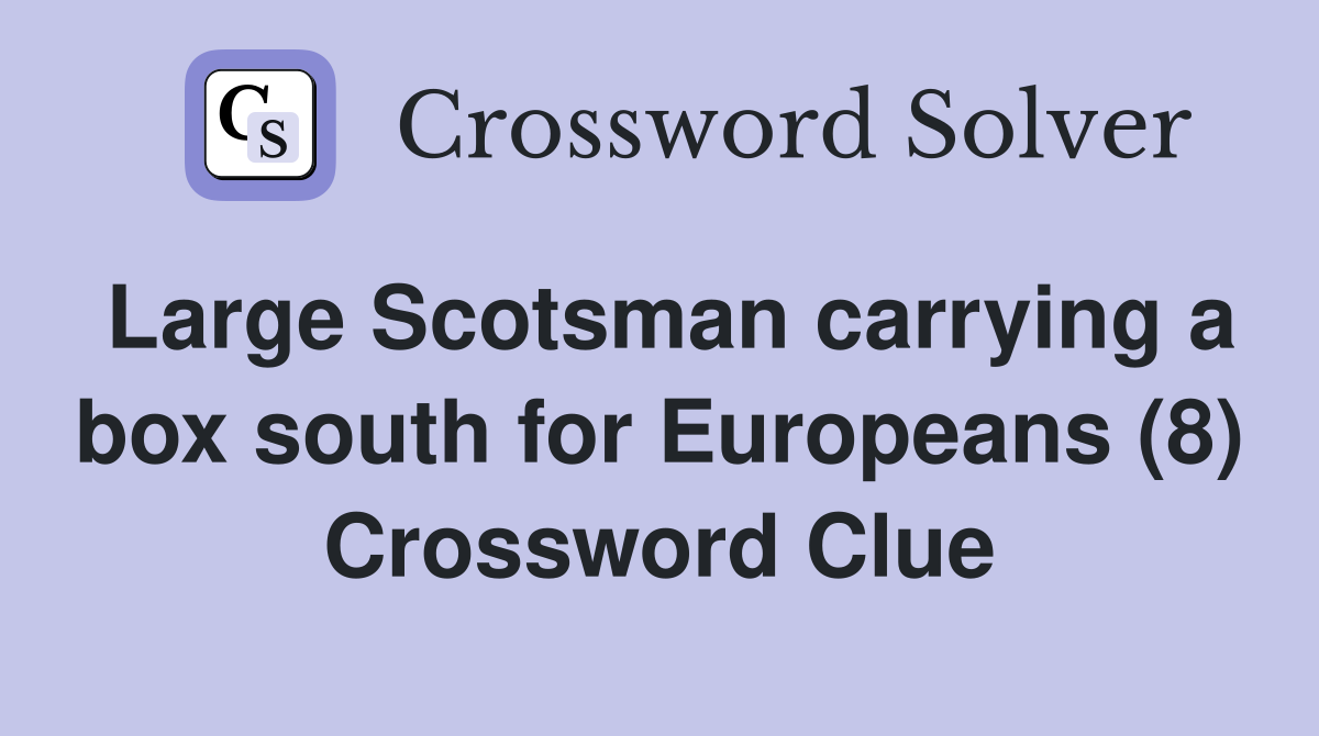 Large Scotsman carrying a box south for Europeans (8) Crossword Clue