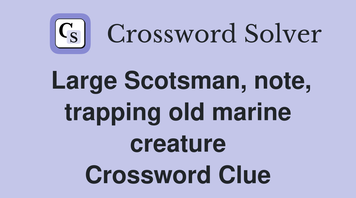 Large Scotsman, note, trapping old marine creature Crossword Clue