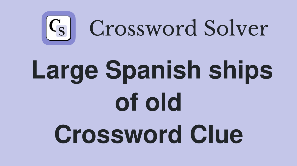 Large Spanish ships of old Crossword Clue