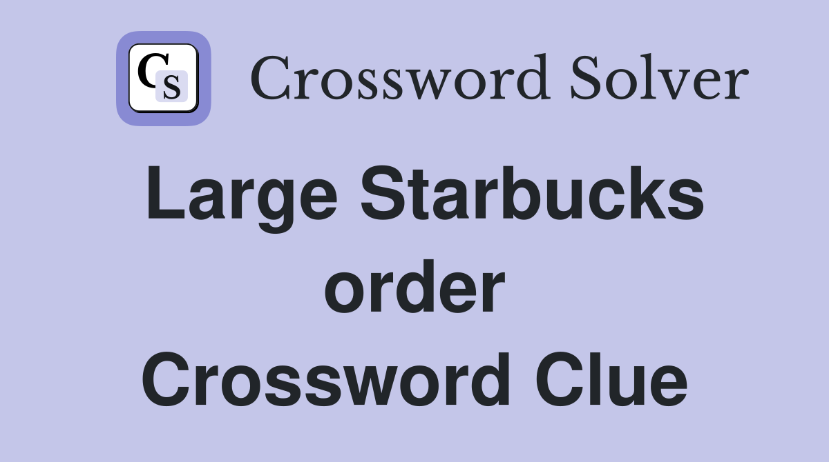 Large Starbucks order Crossword Clue