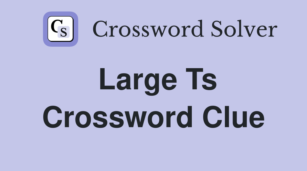 Large Ts Crossword Clue