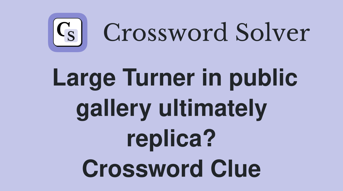 Large Turner in public gallery ultimately replica? Crossword Clue