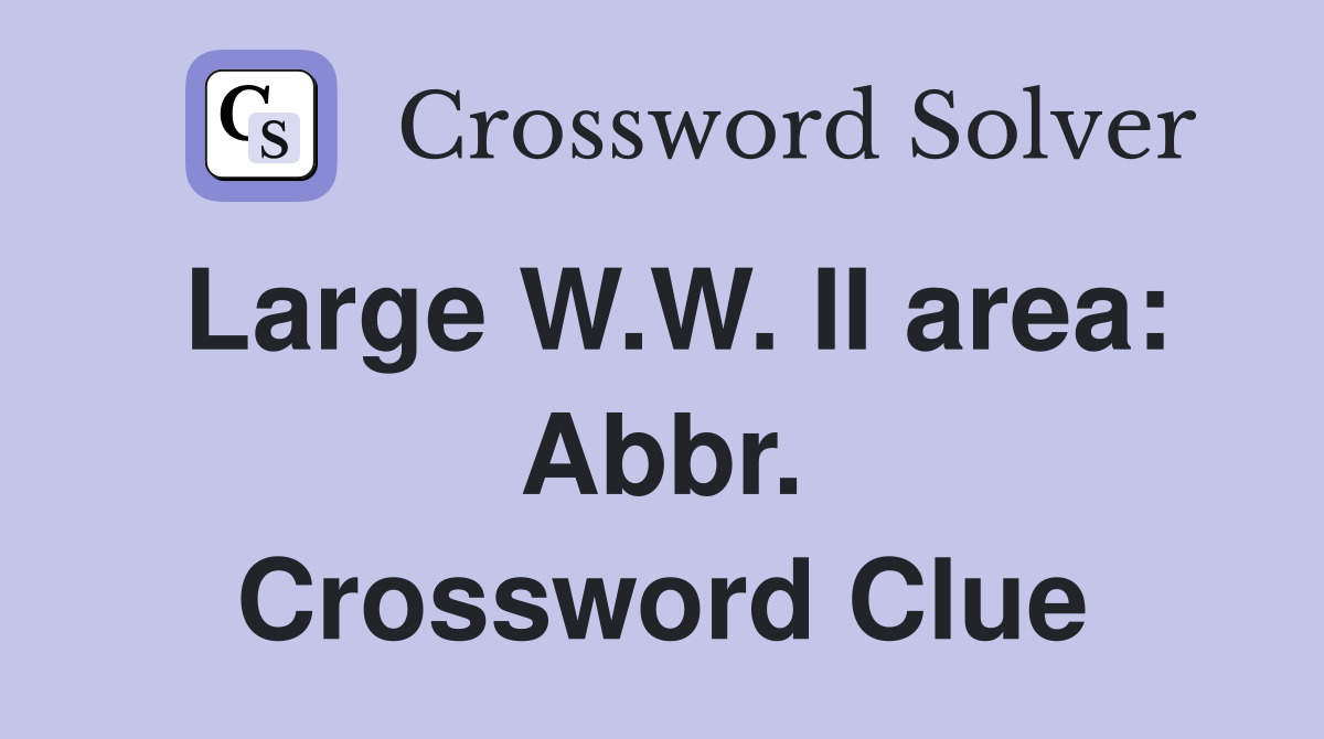 Large W.W. II area: Abbr. Crossword Clue