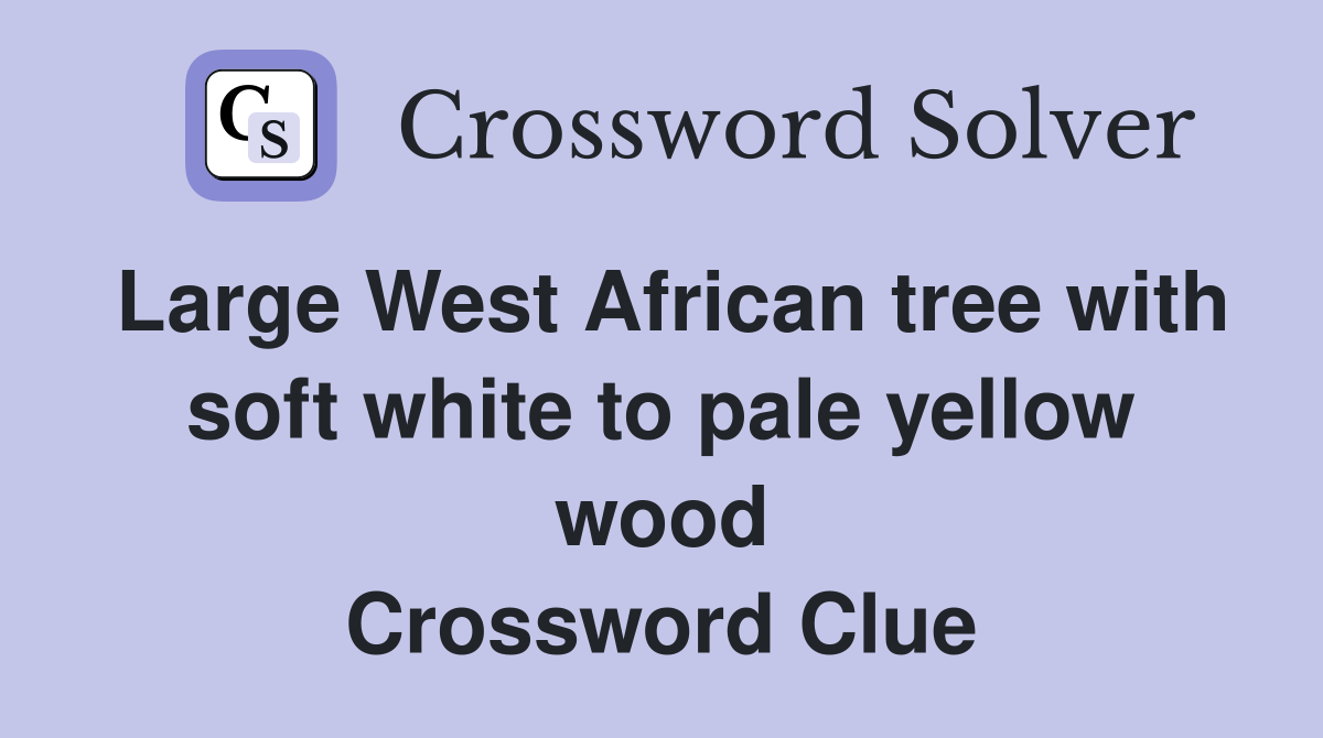Large West African tree with soft white to pale yellow wood Crossword Clue