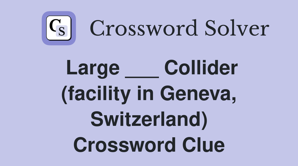 Large ___ Collider (facility in Geneva, Switzerland) Crossword Clue