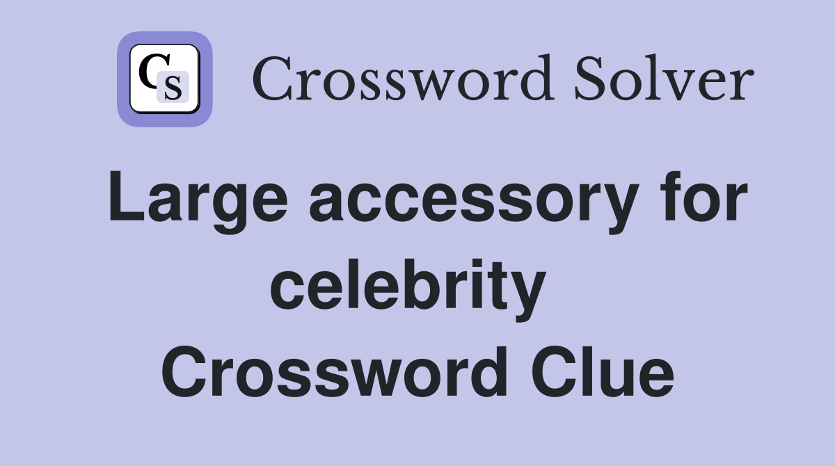 Large accessory for celebrity  Crossword Clue