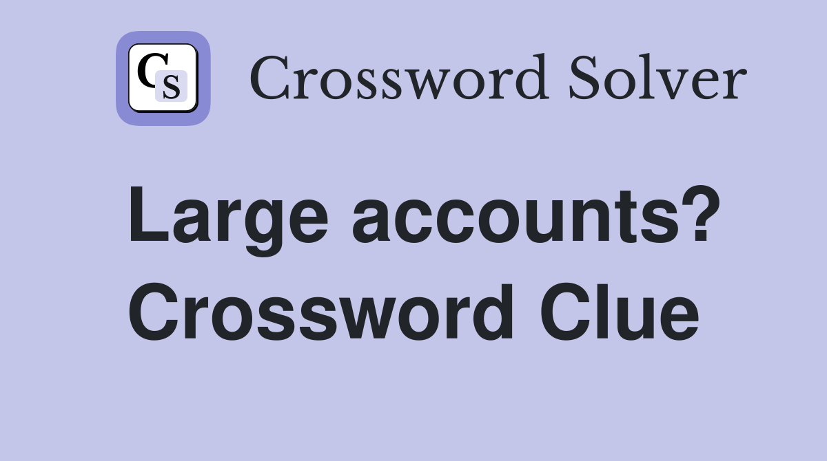 Large accounts? Crossword Clue