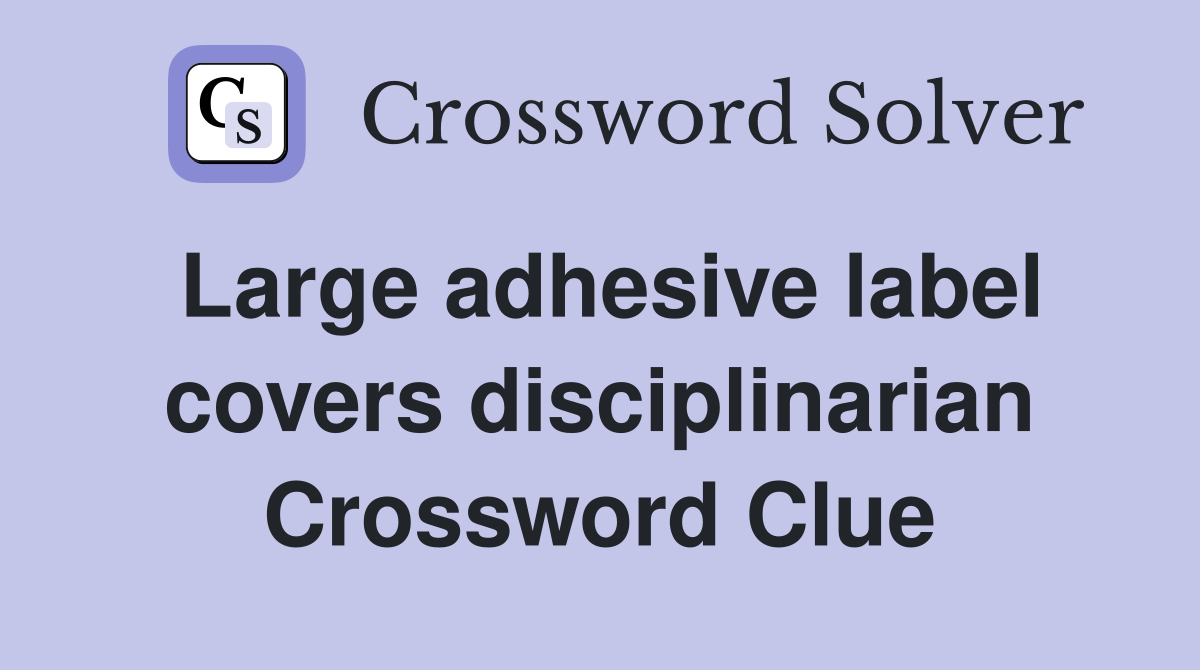 Large adhesive label covers disciplinarian Crossword Clue