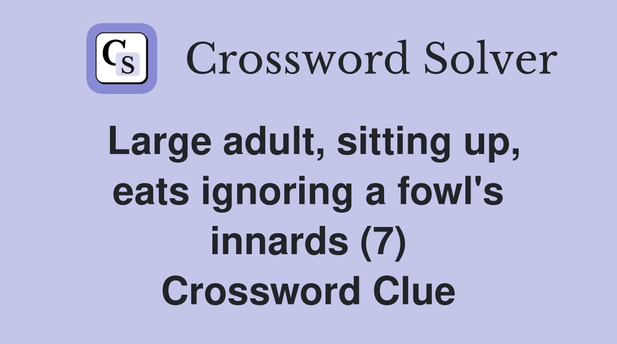 Large adult, sitting up, eats ignoring a fowl's innards (7) Crossword Clue