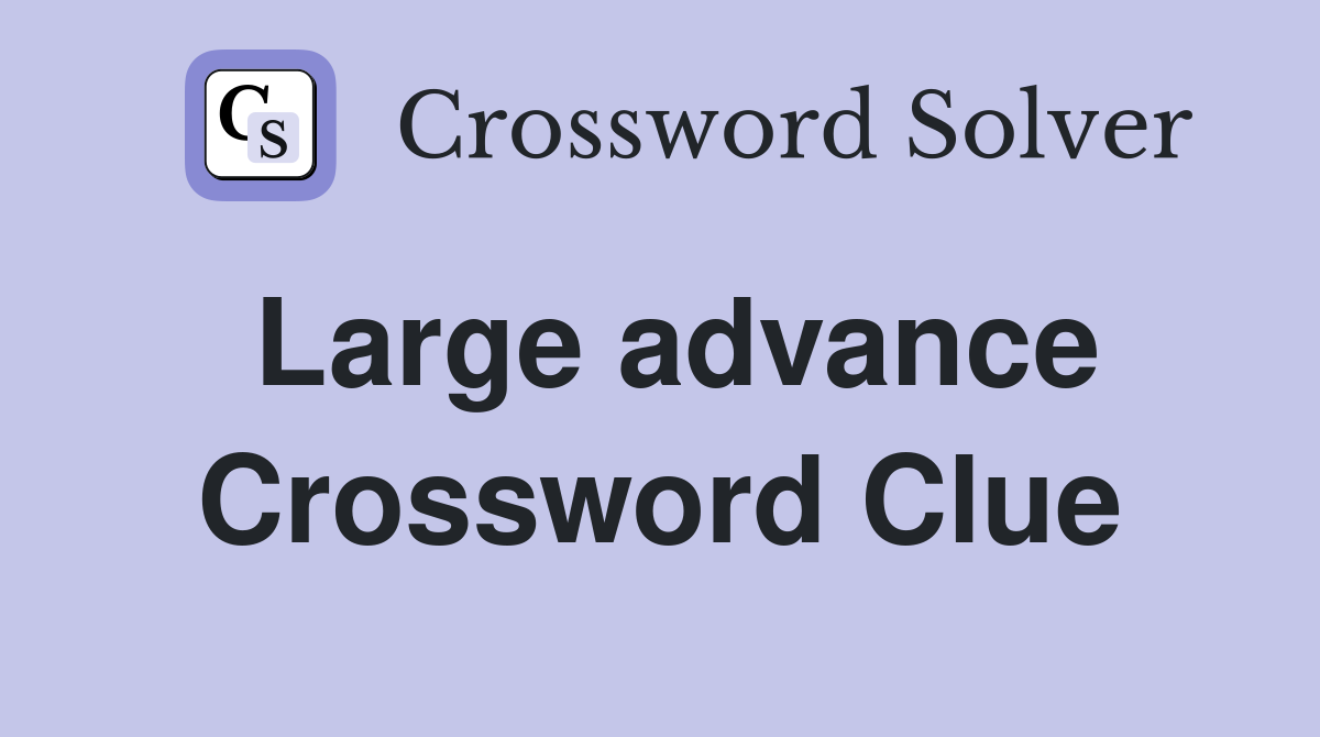 Large advance Crossword Clue