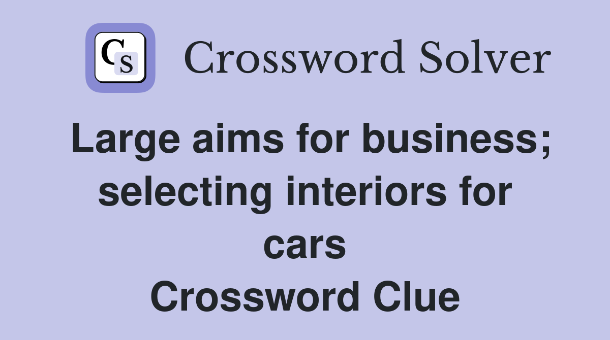 Large aims for business; selecting interiors for cars Crossword Clue