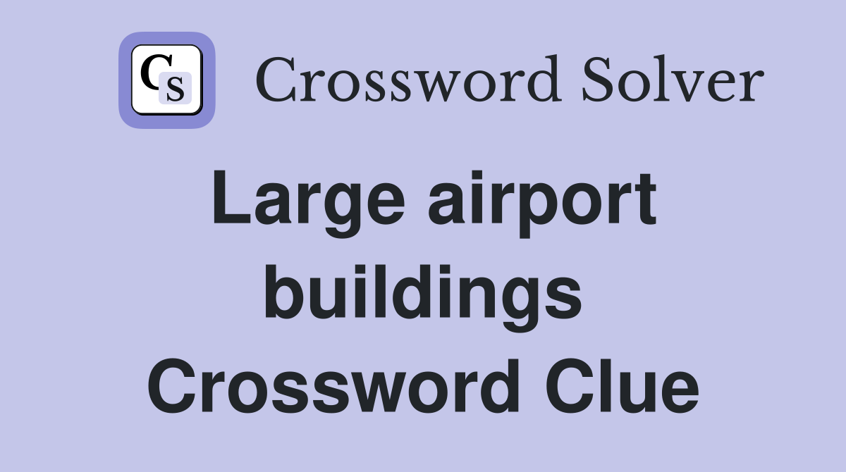 Large airport buildings Crossword Clue