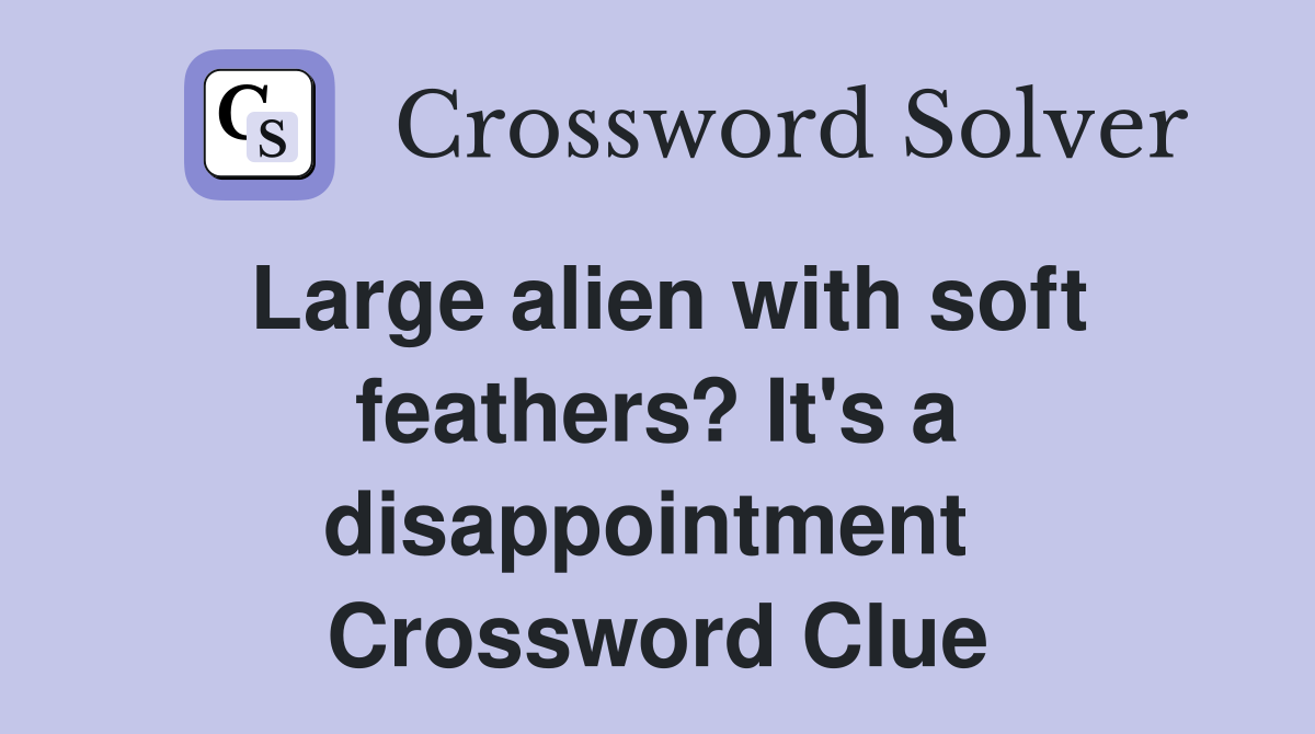Large alien with soft feathers? It's a disappointment  Crossword Clue