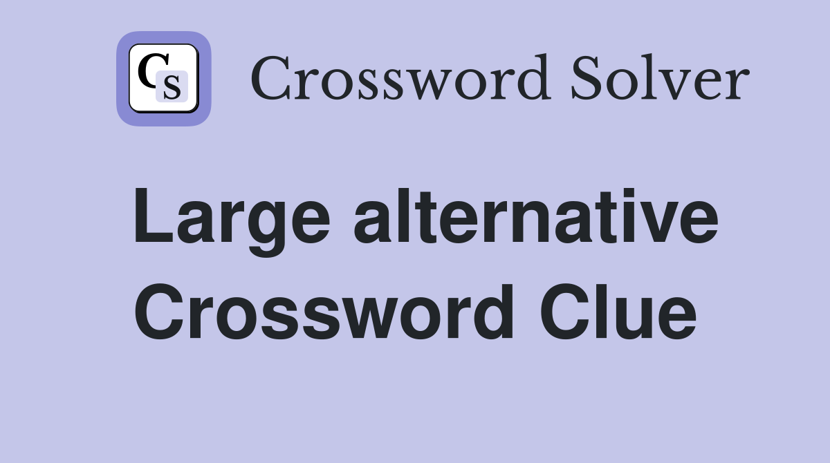 Large alternative Crossword Clue