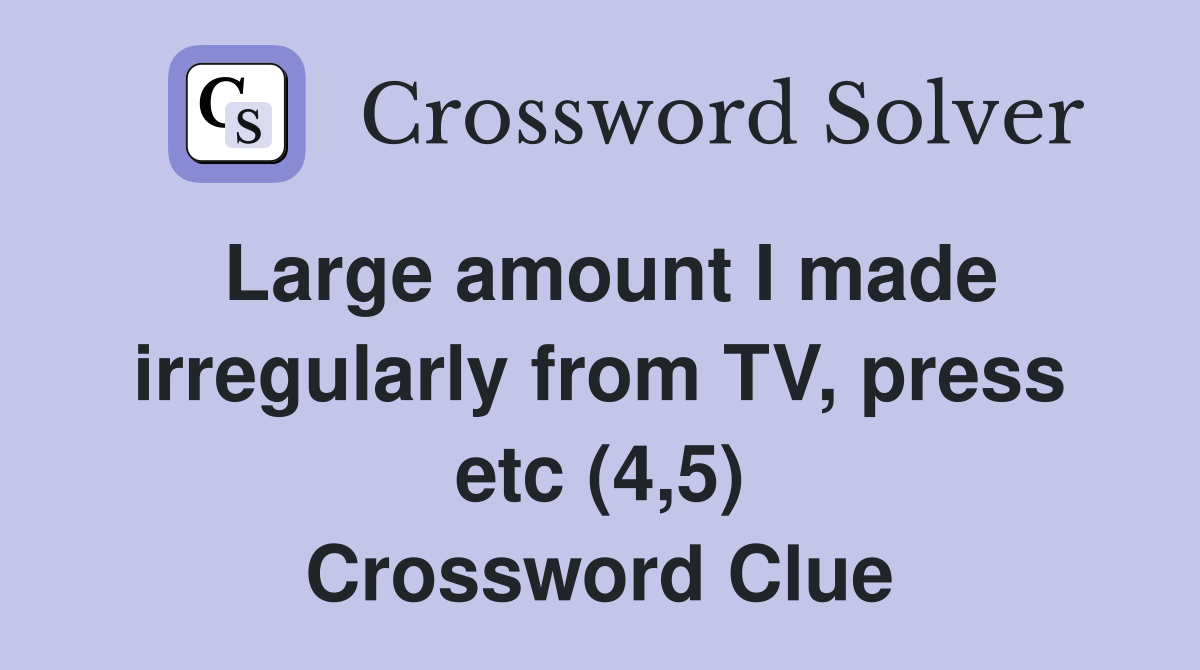 Large amount I made irregularly from TV, press etc (4,5) Crossword Clue