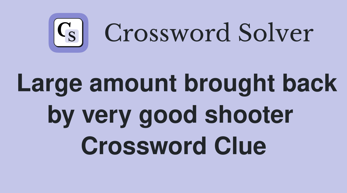 Large amount brought back by very good shooter  Crossword Clue
