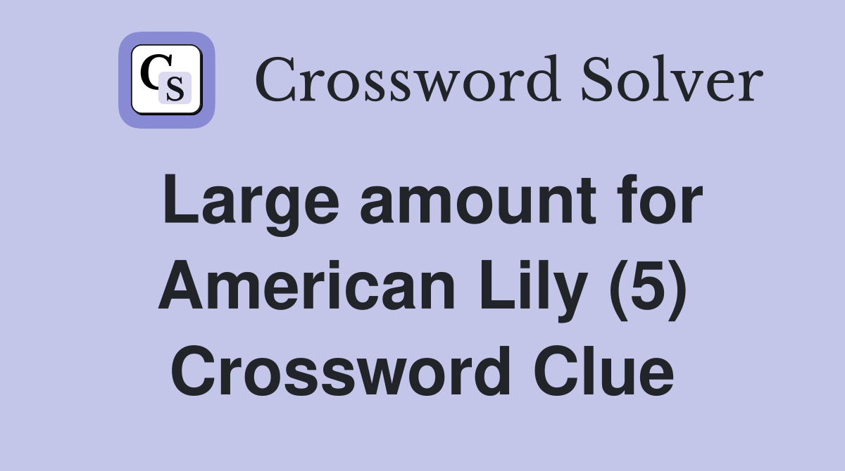Large amount for American Lily (5) Crossword Clue