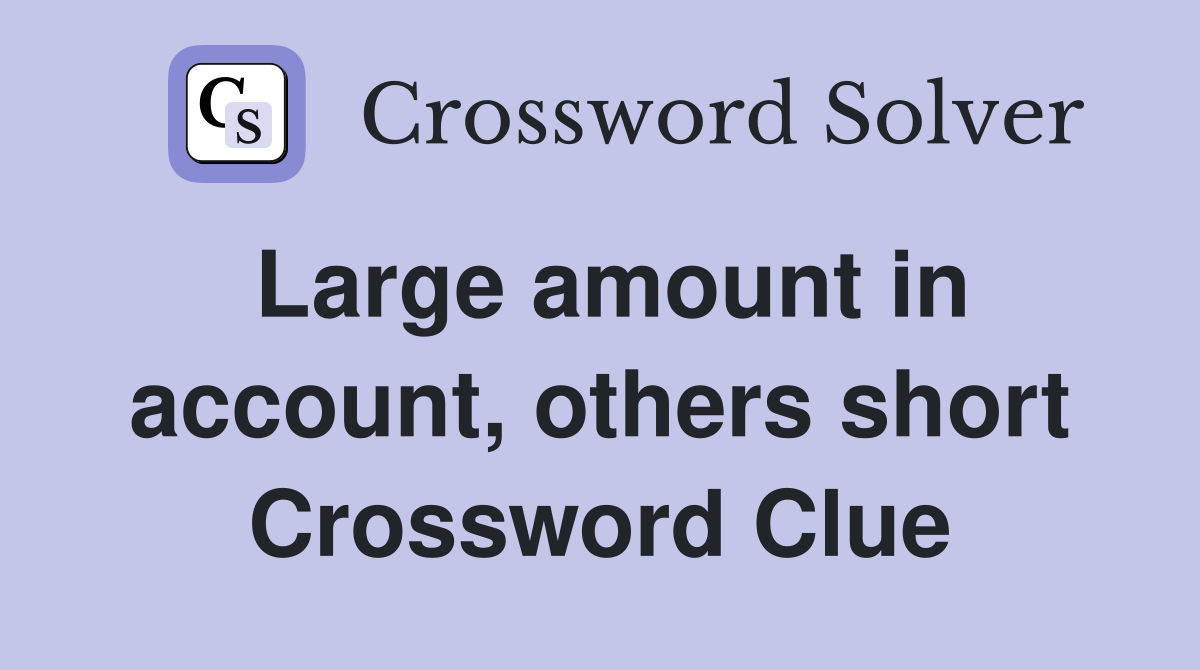 Large amount in account, others short Crossword Clue