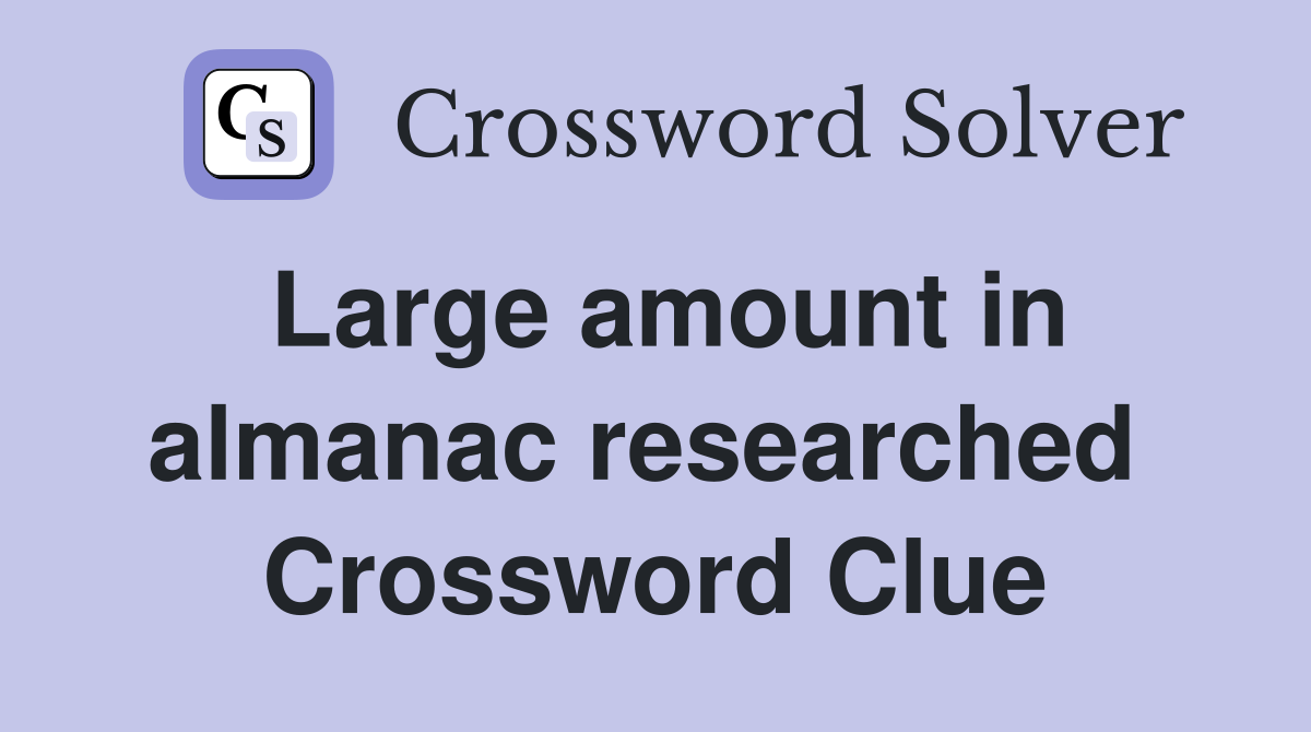 Large amount in almanac researched  Crossword Clue