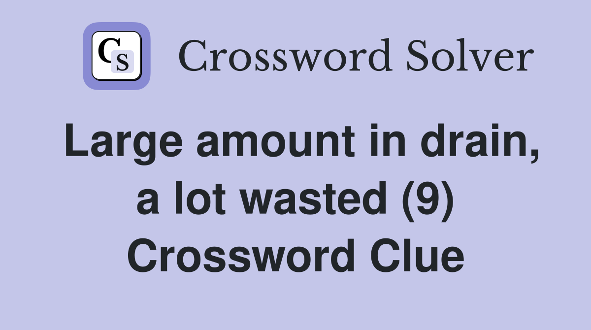 Large amount in drain, a lot wasted (9) Crossword Clue