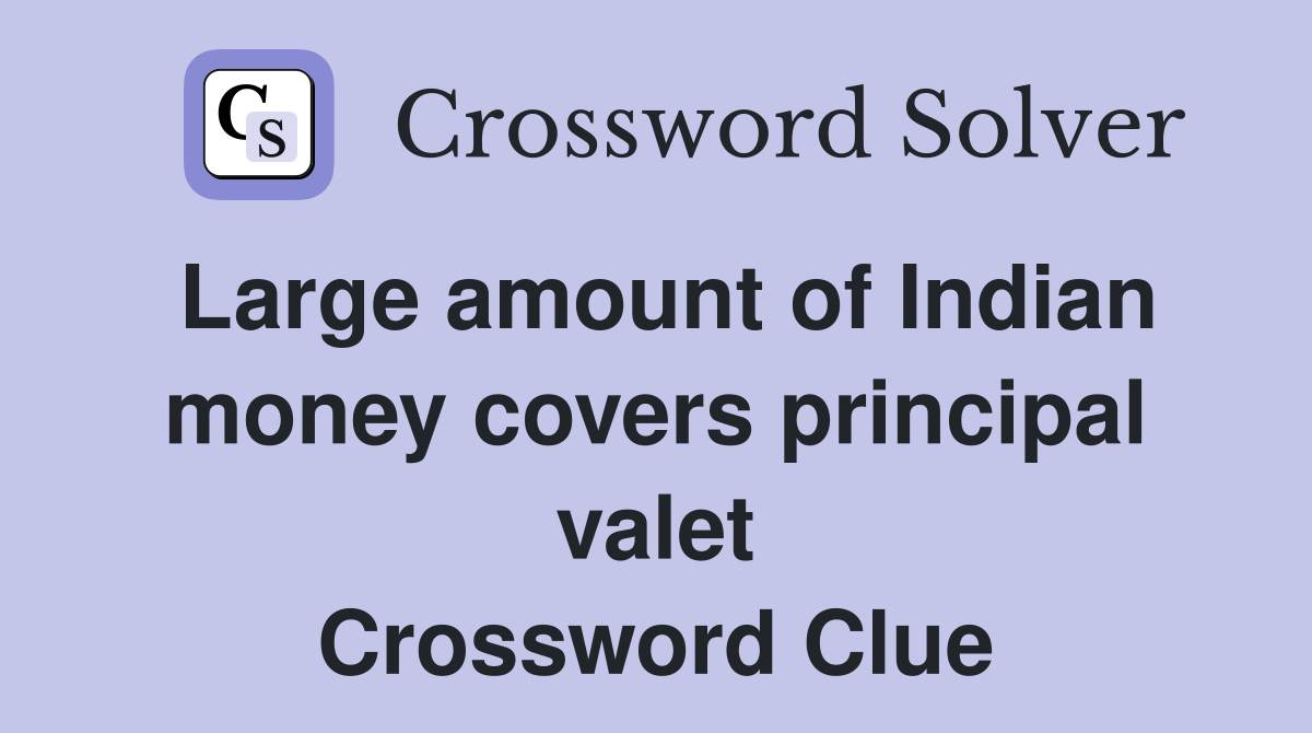 Large amount of Indian money covers principal valet Crossword Clue