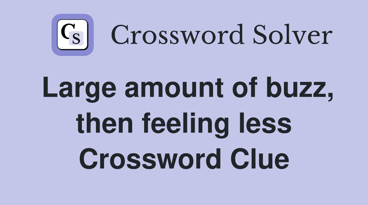 Large amount of buzz, then feeling less Crossword Clue