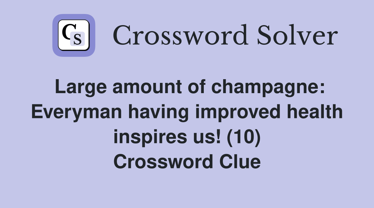 Large amount of champagne: Everyman having improved health inspires us! (10) Crossword Clue