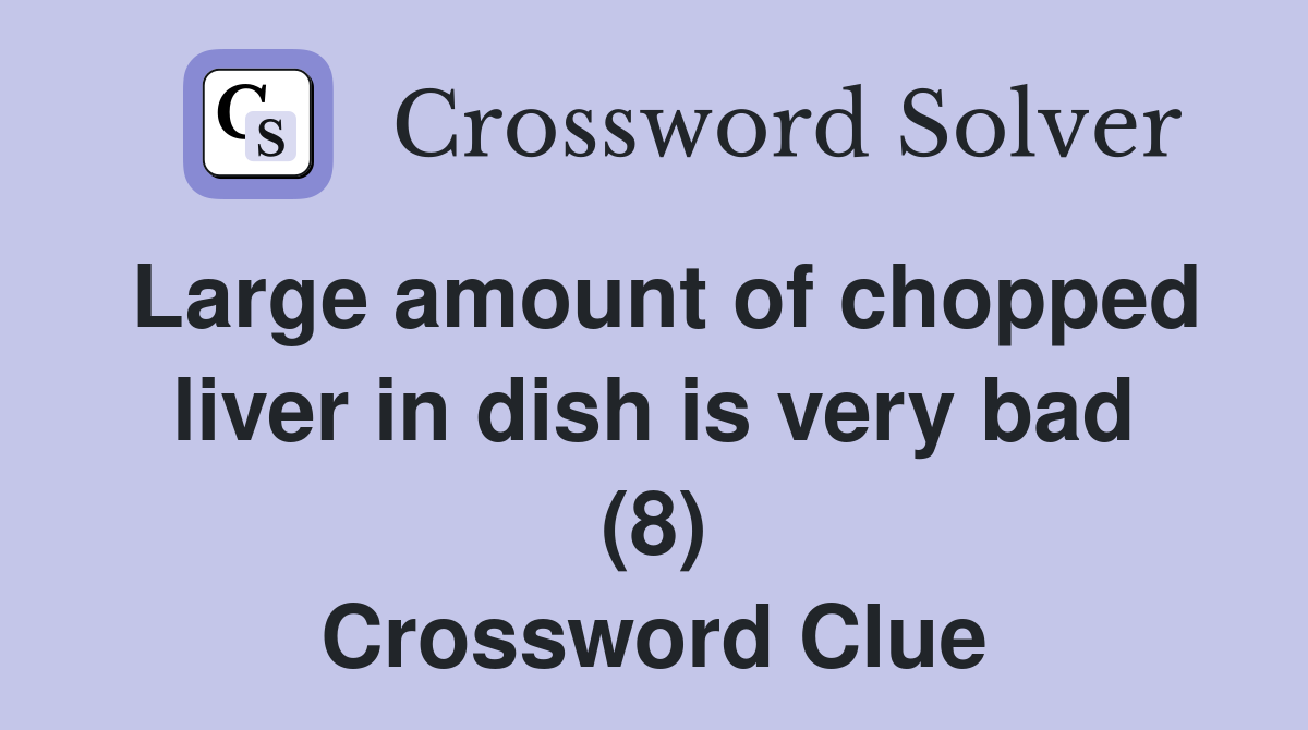Large amount of chopped liver in dish is very bad (8) Crossword Clue