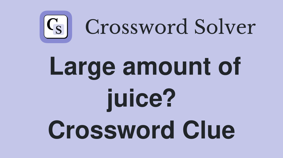 Large amount of juice? Crossword Clue