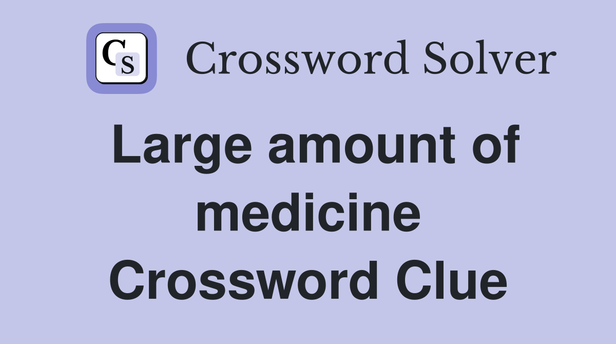 Large amount of medicine Crossword Clue